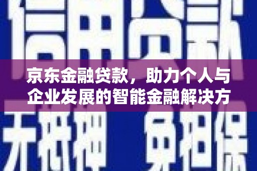 广水京东金融贷款，助力个人与企业发展的智能金融解决方案
