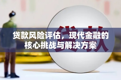 广水贷款风险评估，现代金融的核心挑战与解决方案