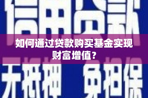广水如何通过贷款购买基金实现财富增值？