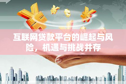 广水互联网贷款平台的崛起与风险，机遇与挑战并存