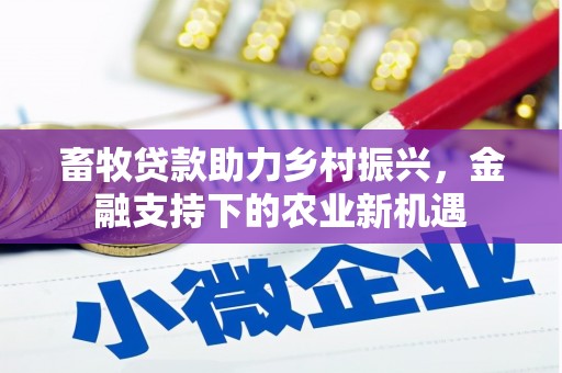 广水畜牧贷款助力乡村振兴，金融支持下的农业新机遇