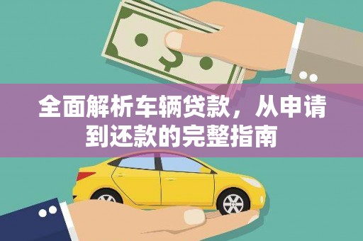 广水全面解析车辆贷款，从申请到还款的完整指南