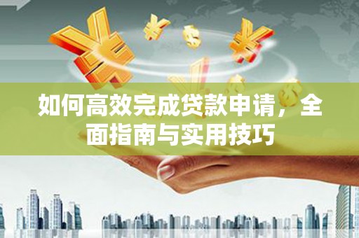 广水如何高效完成贷款申请，全面指南与实用技巧