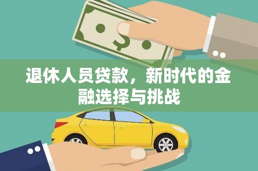 广水退休人员贷款，新时代的金融选择与挑战
