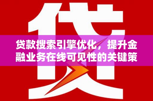 广水贷款搜索引擎优化，提升金融业务在线可见性的关键策略