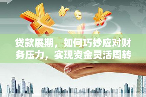 广水贷款展期，如何巧妙应对财务压力，实现资金灵活周转