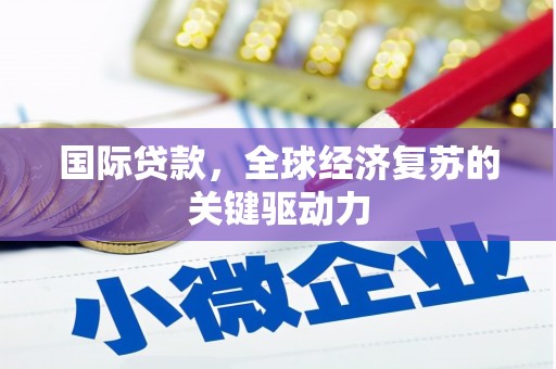 广水国际贷款，全球经济复苏的关键驱动力