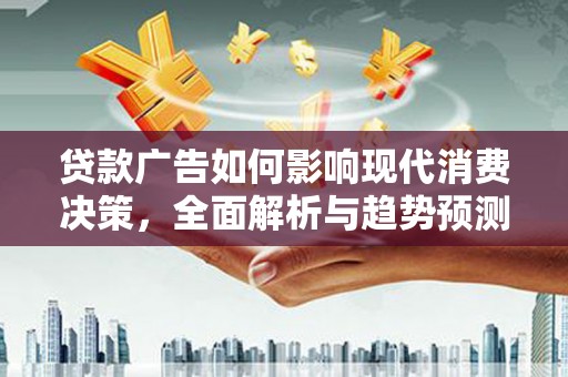 广水贷款广告如何影响现代消费决策，全面解析与趋势预测