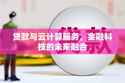 广水贷款与云计算服务，金融科技的未来融合