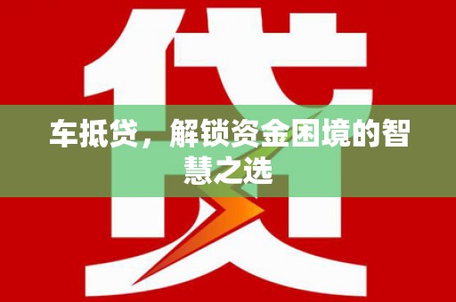 广水车抵贷，解锁资金困境的智慧之选