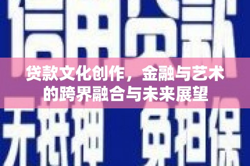 广水贷款文化创作，金融与艺术的跨界融合与未来展望