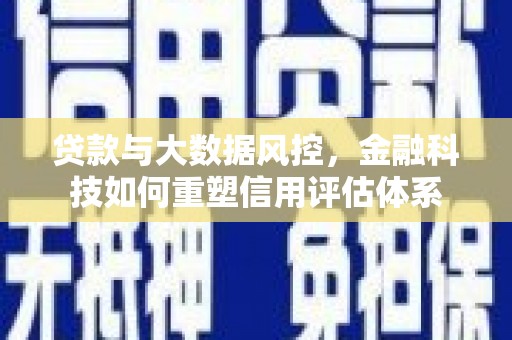 广水贷款与大数据风控，金融科技如何重塑信用评估体系