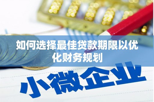 广水如何选择最佳贷款期限以优化财务规划