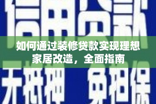 广水如何通过装修贷款实现理想家居改造，全面指南