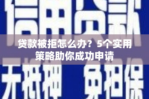 广水贷款被拒怎么办？5个实用策略助你成功申请