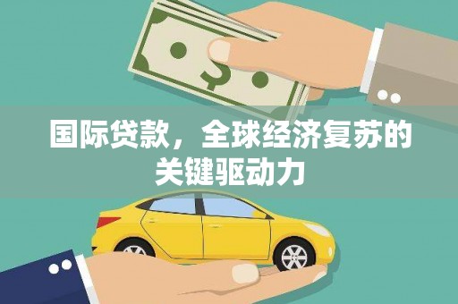 广水国际贷款，全球经济复苏的关键驱动力