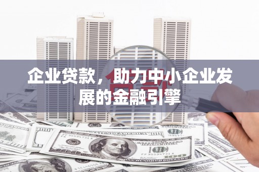 广水企业贷款，助力中小企业发展的金融引擎