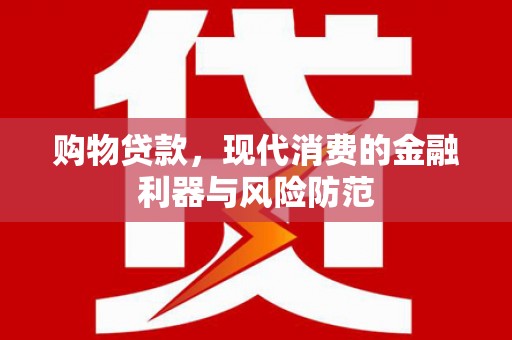 广水购物贷款，现代消费的金融利器与风险防范