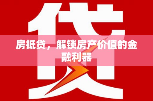 广水房抵贷，解锁房产价值的金融利器