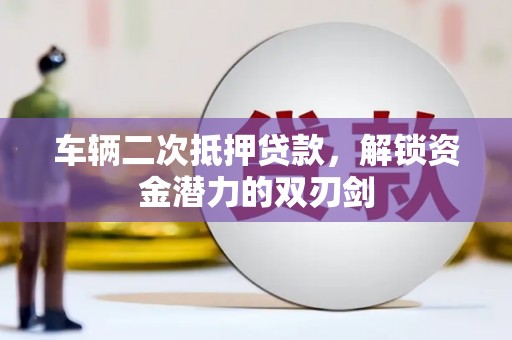广水车辆二次抵押贷款，解锁资金潜力的双刃剑