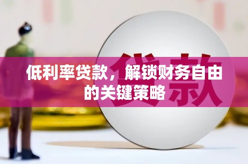 广水低利率贷款，解锁财务自由的关键策略