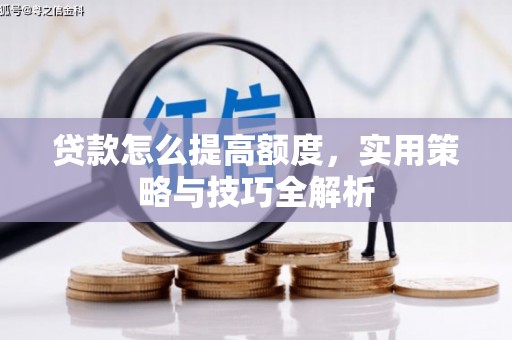 广水贷款怎么提高额度，实用策略与技巧全解析