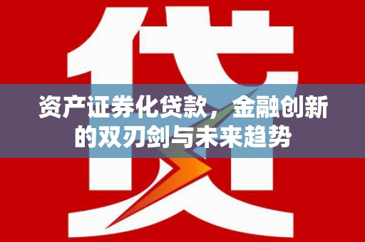 广水资产证券化贷款，金融创新的双刃剑与未来趋势