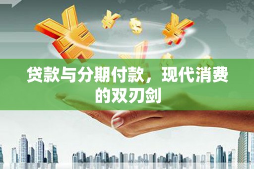 广水贷款与分期付款，现代消费的双刃剑
