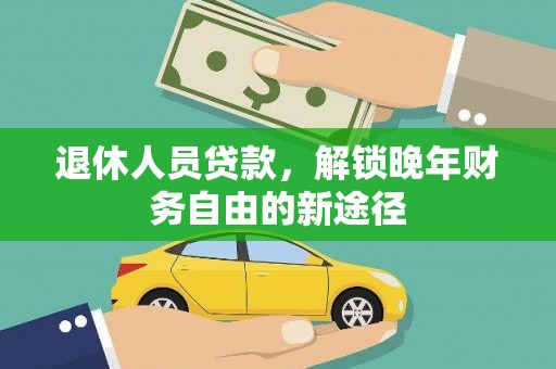 广水退休人员贷款，解锁晚年财务自由的新途径