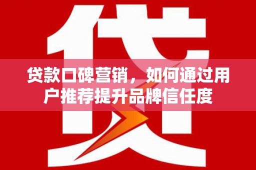 广水贷款口碑营销，如何通过用户推荐提升品牌信任度