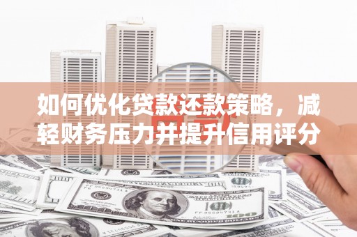 广水如何优化贷款还款策略，减轻财务压力并提升信用评分
