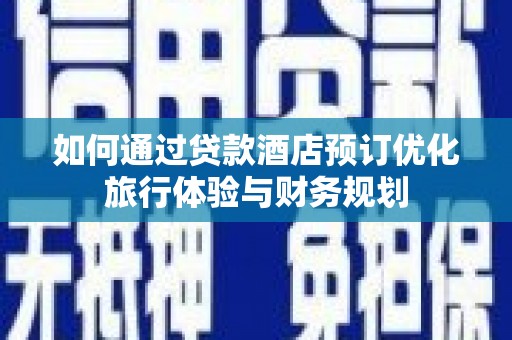 广水如何通过贷款酒店预订优化旅行体验与财务规划