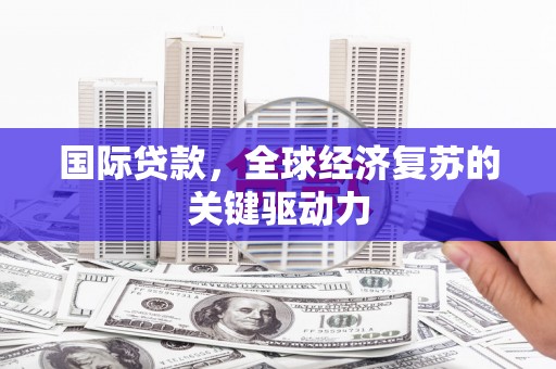 广水国际贷款，全球经济复苏的关键驱动力