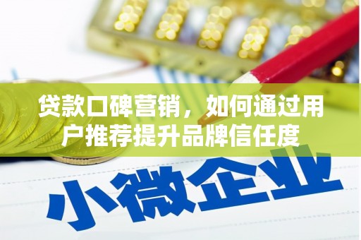 广水贷款口碑营销，如何通过用户推荐提升品牌信任度