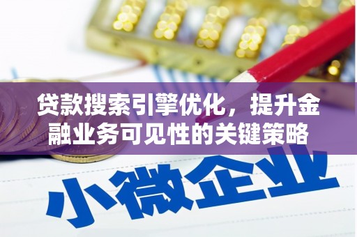 广水贷款搜索引擎优化，提升金融业务可见性的关键策略