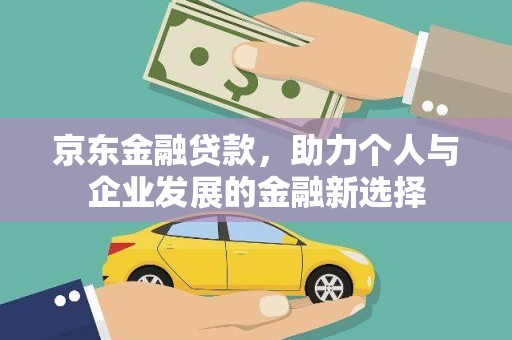 广水京东金融贷款，助力个人与企业发展的金融新选择