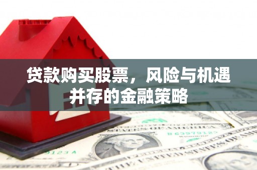 广水贷款购买股票，风险与机遇并存的金融策略