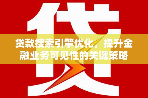 广水贷款搜索引擎优化，提升金融业务可见性的关键策略