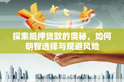 广水探索抵押贷款的奥秘，如何明智选择与规避风险
