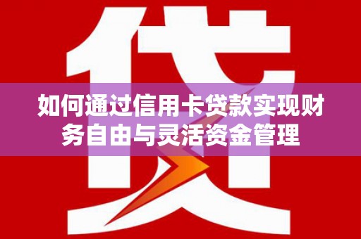广水如何通过信用卡贷款实现财务自由与灵活资金管理