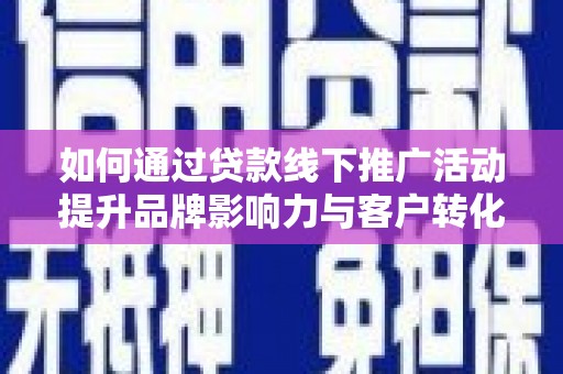 广水如何通过贷款线下推广活动提升品牌影响力与客户转化率