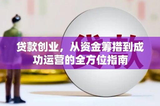 广水贷款创业，从资金筹措到成功运营的全方位指南
