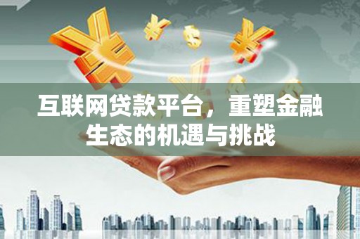 广水互联网贷款平台，重塑金融生态的机遇与挑战