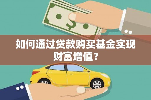 广水如何通过贷款购买基金实现财富增值？