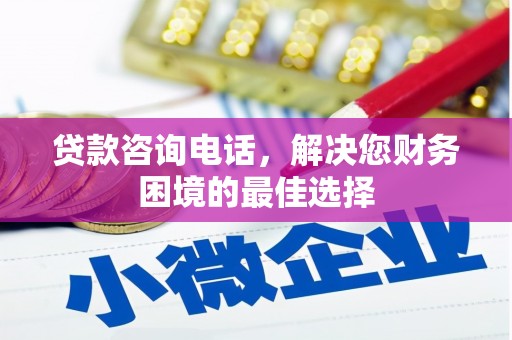 广水贷款咨询电话，解决您财务困境的最佳选择