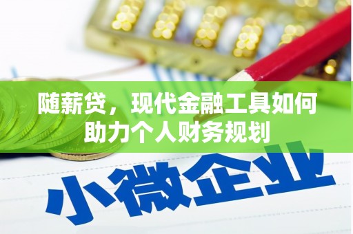 广水随薪贷，现代金融工具如何助力个人财务规划