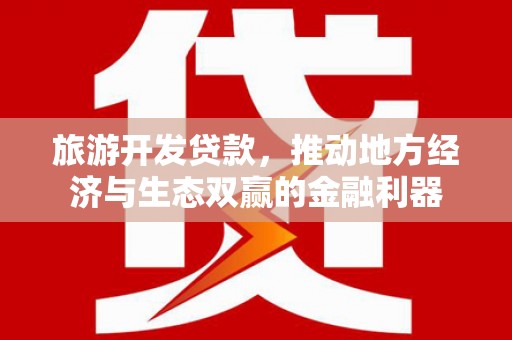 广水旅游开发贷款，推动地方经济与生态双赢的金融利器