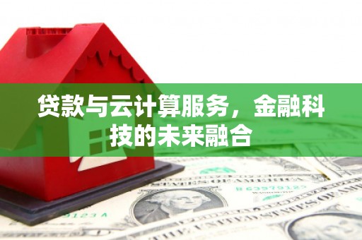 广水贷款与云计算服务，金融科技的未来融合