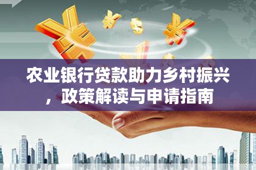 广水农业银行贷款助力乡村振兴，政策解读与申请指南