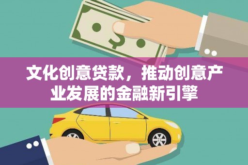广水文化创意贷款，推动创意产业发展的金融新引擎
